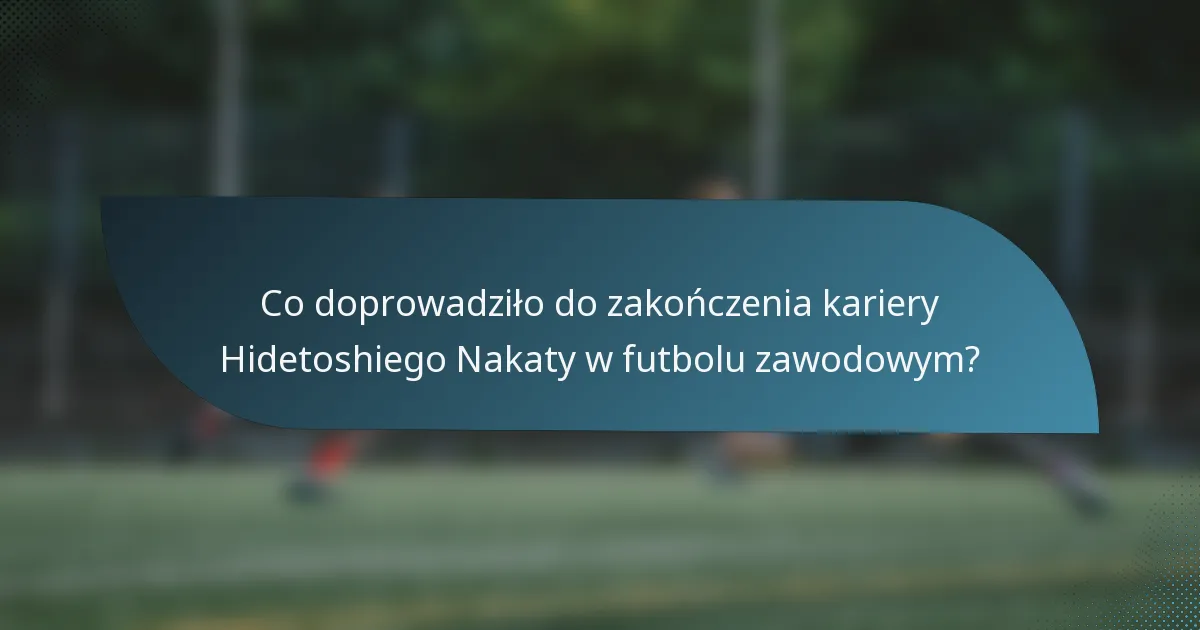 Co doprowadziło do zakończenia kariery Hidetoshiego Nakaty w futbolu zawodowym?