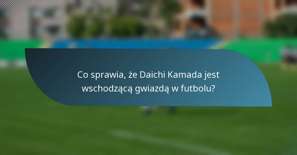 Co sprawia, że Daichi Kamada jest wschodzącą gwiazdą w futbolu?