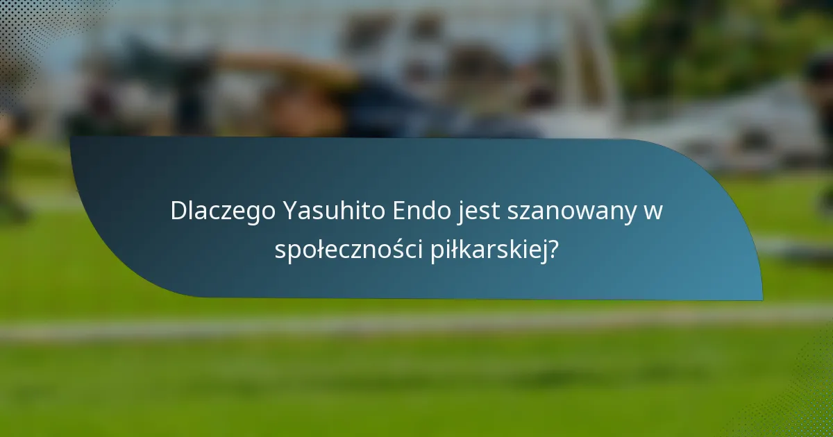 Dlaczego Yasuhito Endo jest szanowany w społeczności piłkarskiej?