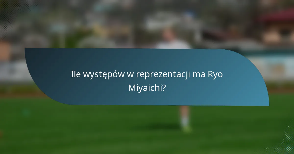 Ile występów w reprezentacji ma Ryo Miyaichi?