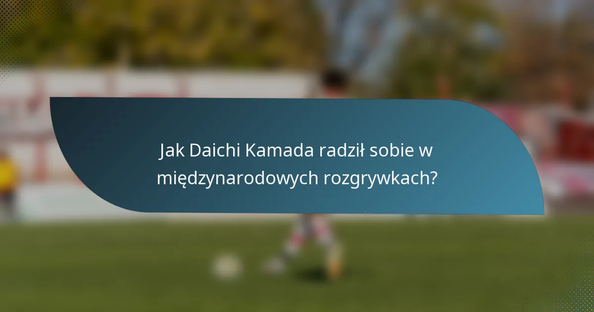 Jak Daichi Kamada radził sobie w międzynarodowych rozgrywkach?