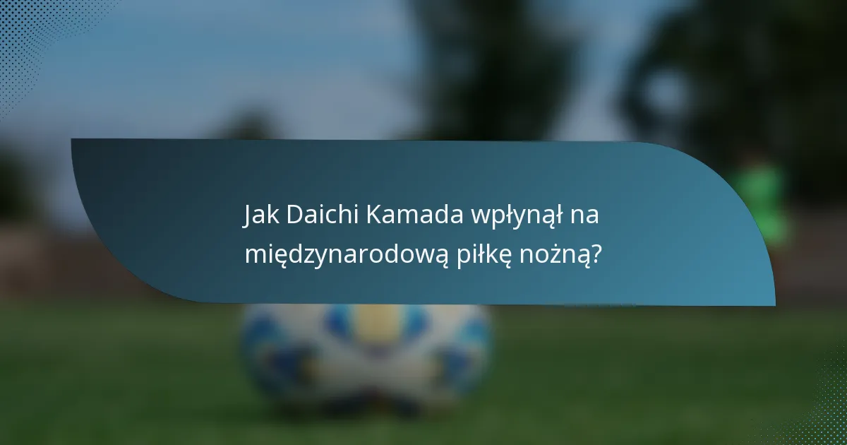 Jak Daichi Kamada wpłynął na międzynarodową piłkę nożną?