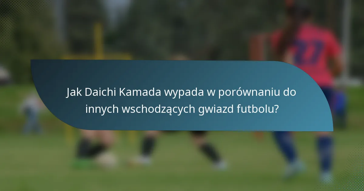 Jak Daichi Kamada wypada w porównaniu do innych wschodzących gwiazd futbolu?