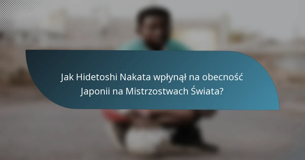 Jak Hidetoshi Nakata wpłynął na obecność Japonii na Mistrzostwach Świata?