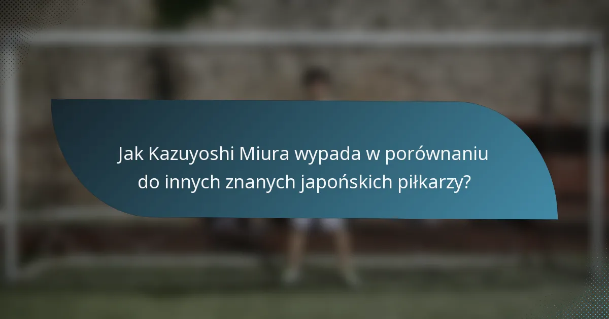 Jak Kazuyoshi Miura wypada w porównaniu do innych znanych japońskich piłkarzy?