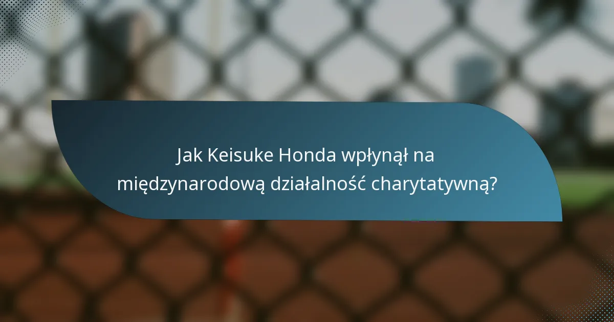 Jak Keisuke Honda wpłynął na międzynarodową działalność charytatywną?