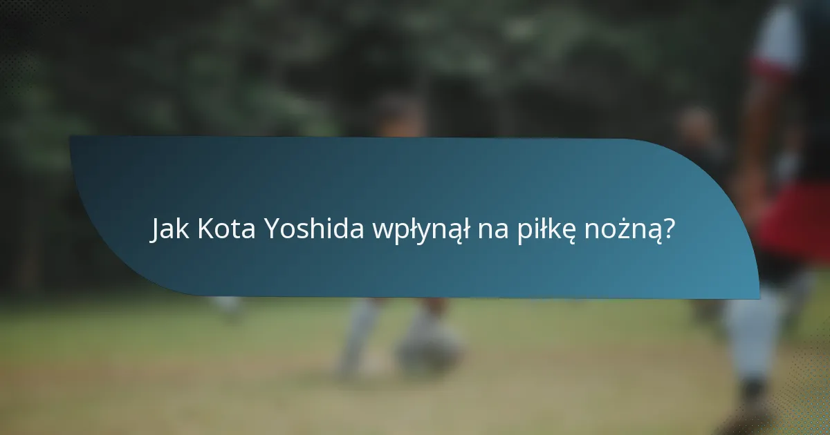 Jak Kota Yoshida wpłynął na piłkę nożną?