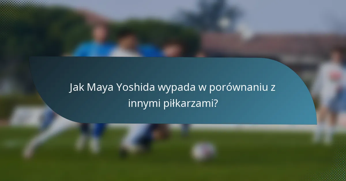 Jak Maya Yoshida wypada w porównaniu z innymi piłkarzami?