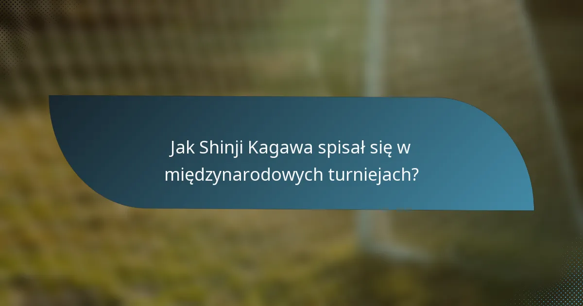 Jak Shinji Kagawa spisał się w międzynarodowych turniejach?