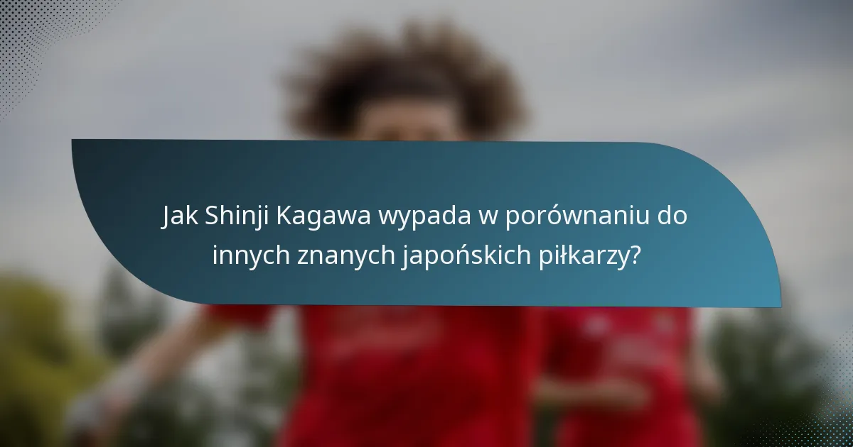 Jak Shinji Kagawa wypada w porównaniu do innych znanych japońskich piłkarzy?