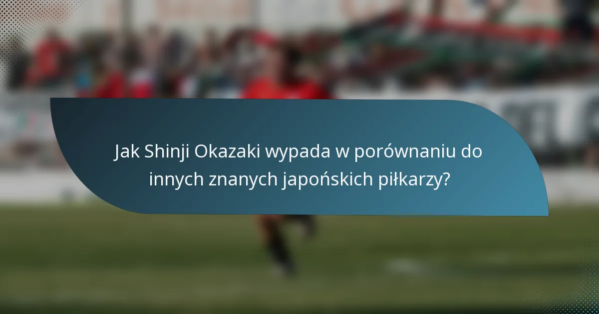 Jak Shinji Okazaki wypada w porównaniu do innych znanych japońskich piłkarzy?