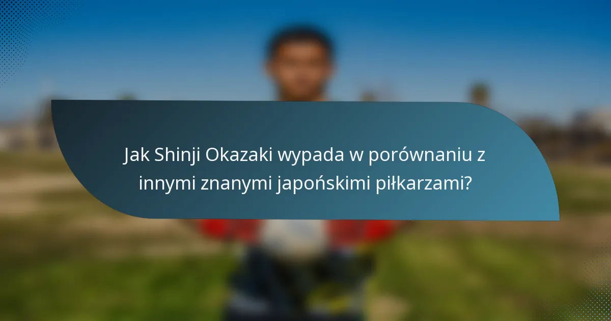 Jak Shinji Okazaki wypada w porównaniu z innymi znanymi japońskimi piłkarzami?