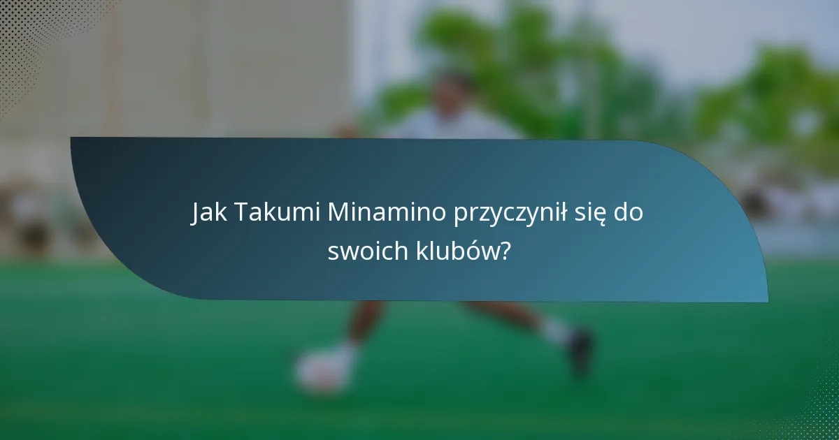 Jak Takumi Minamino przyczynił się do swoich klubów?