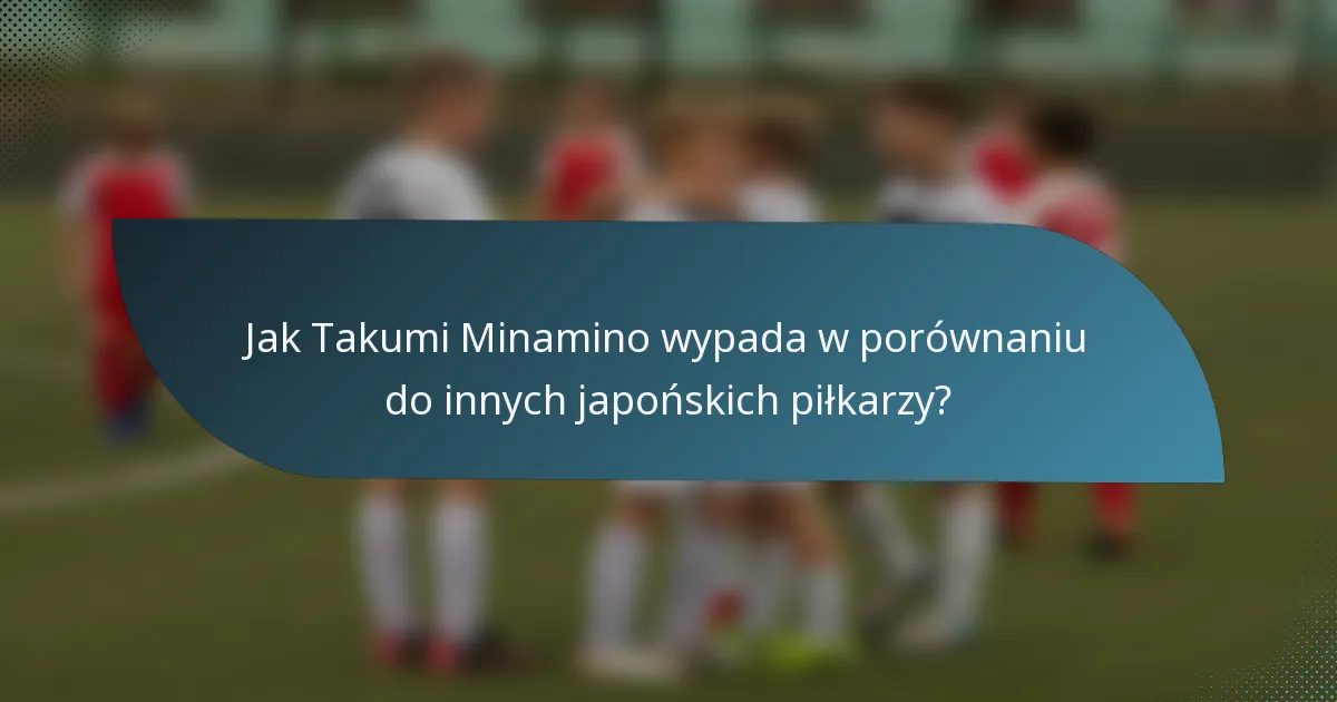 Jak Takumi Minamino wypada w porównaniu do innych japońskich piłkarzy?