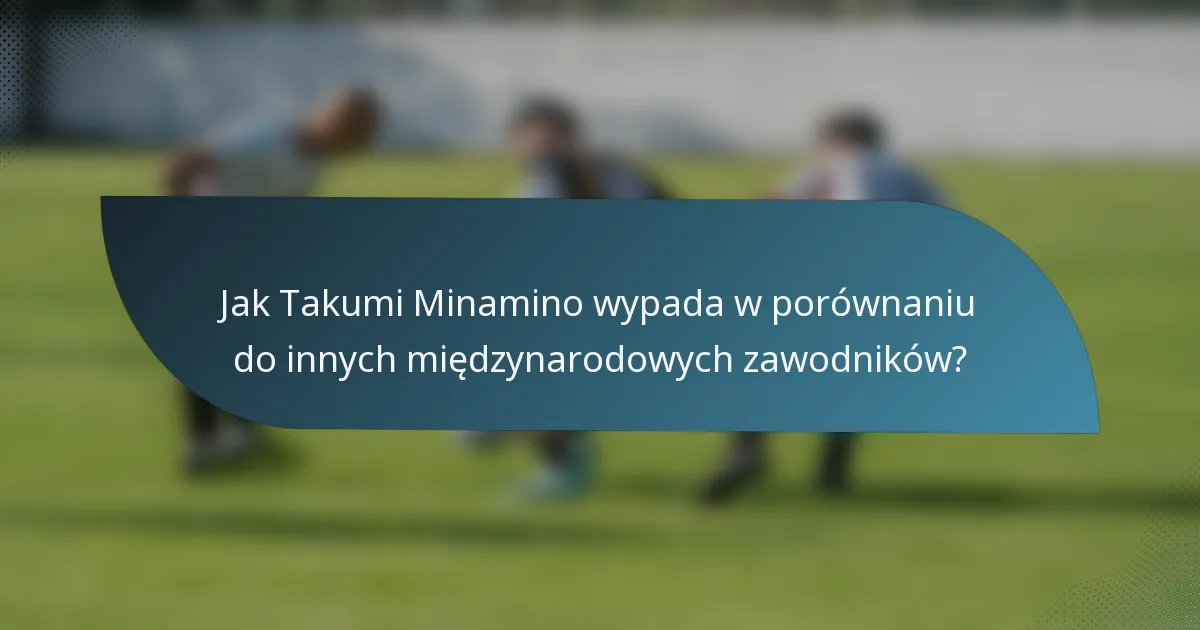Jak Takumi Minamino wypada w porównaniu do innych międzynarodowych zawodników?