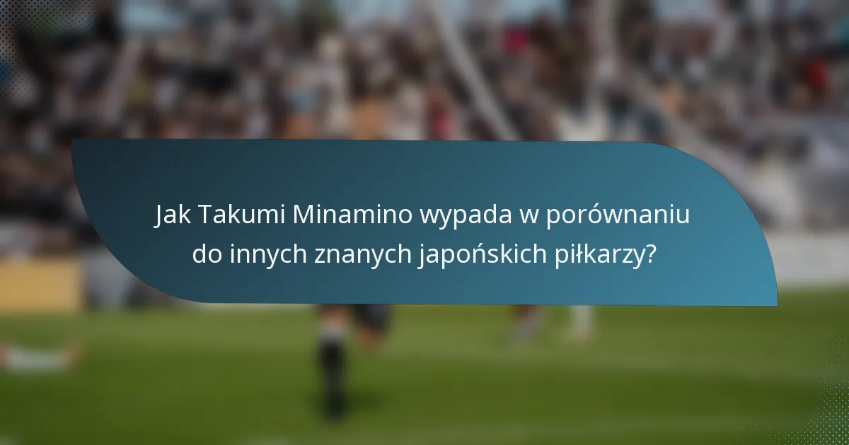 Jak Takumi Minamino wypada w porównaniu do innych znanych japońskich piłkarzy?