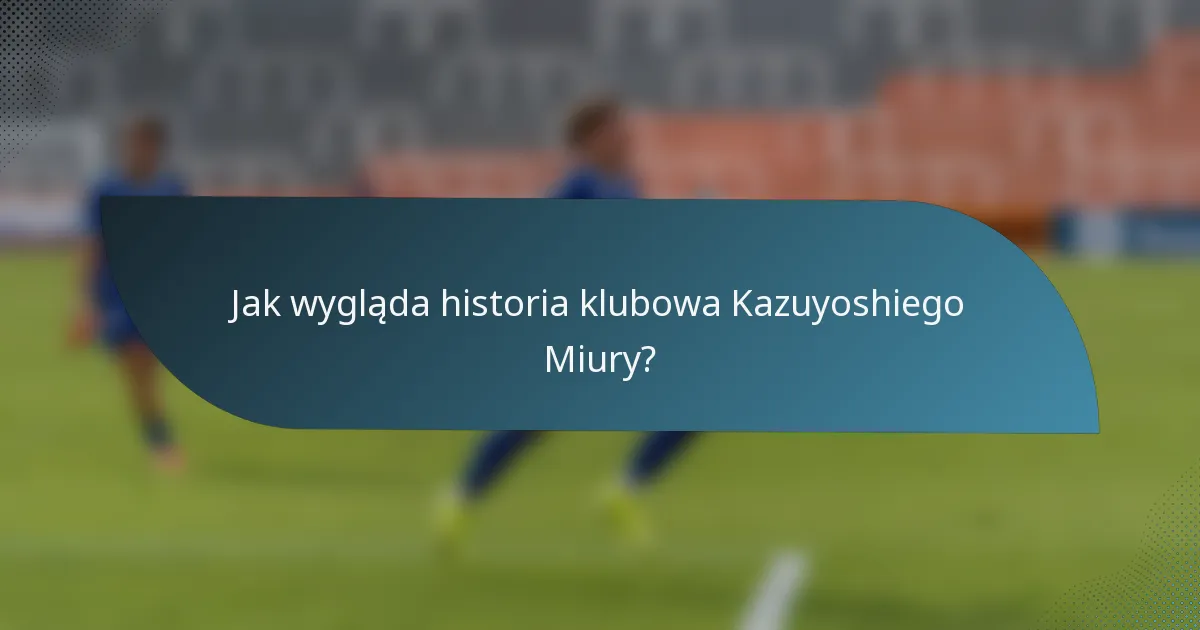 Jak wygląda historia klubowa Kazuyoshiego Miury?