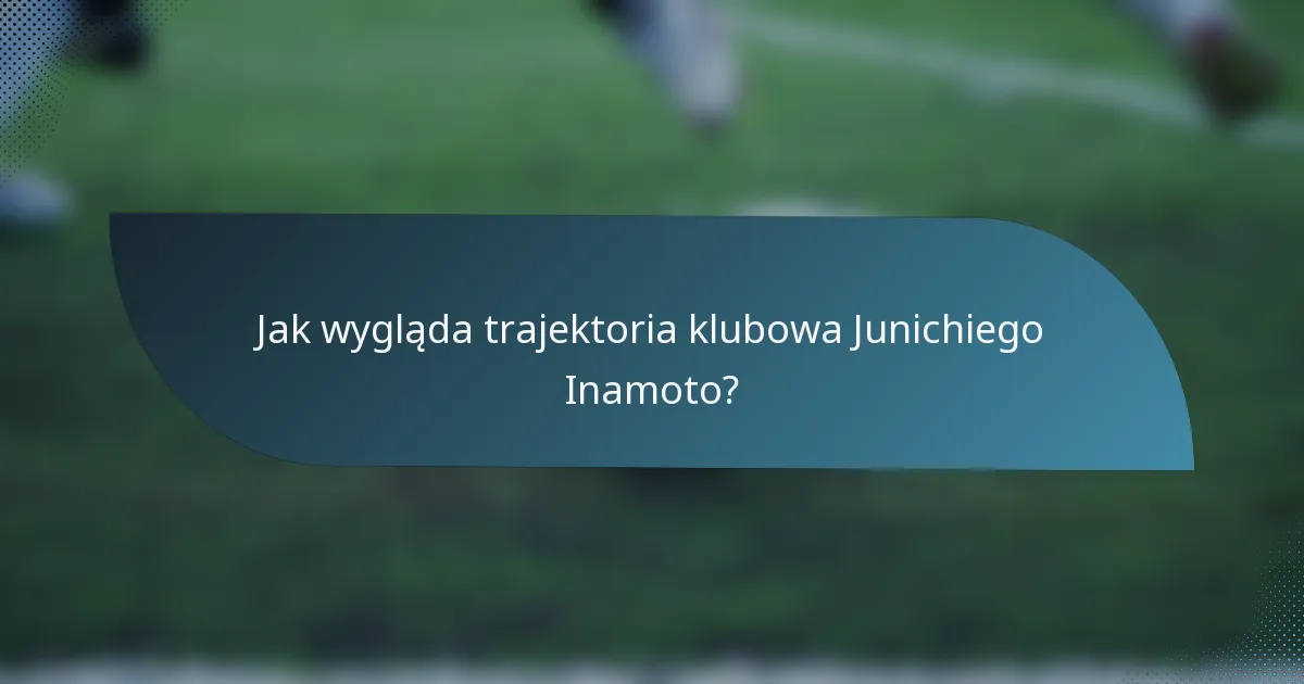 Jak wygląda trajektoria klubowa Junichiego Inamoto?