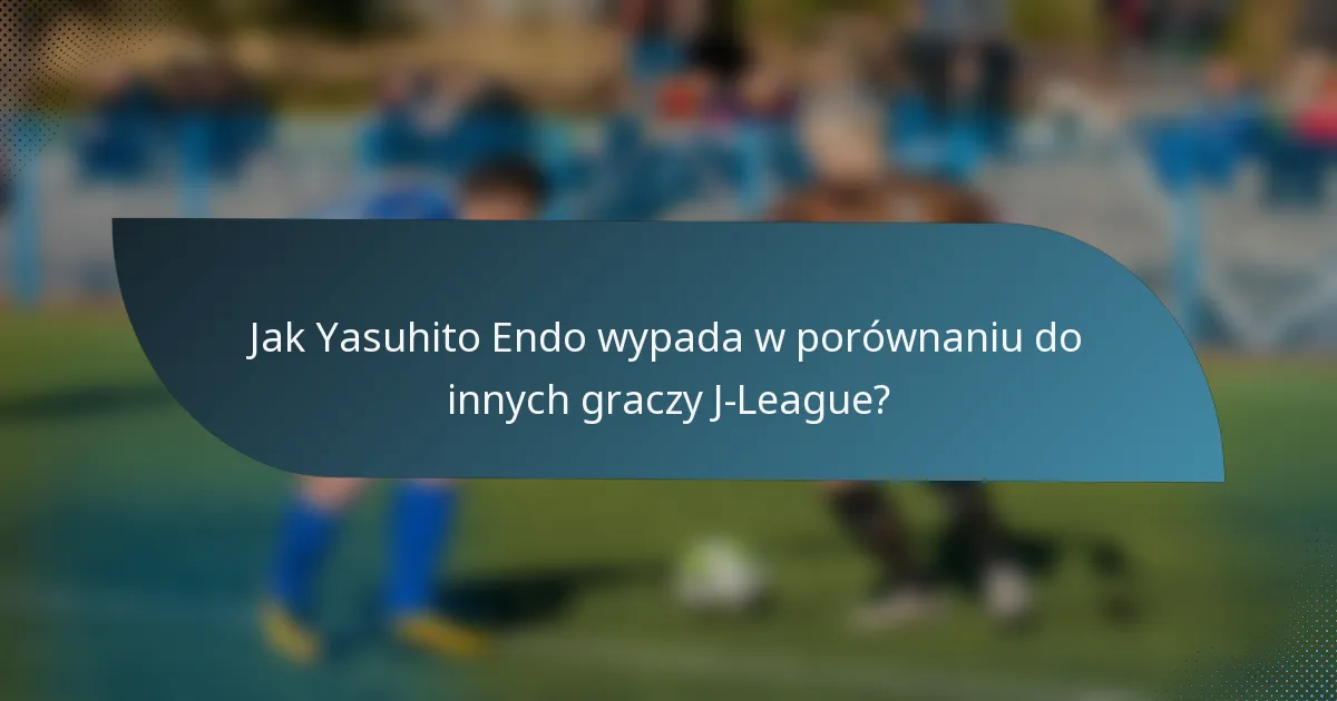Jak Yasuhito Endo wypada w porównaniu do innych graczy J-League?