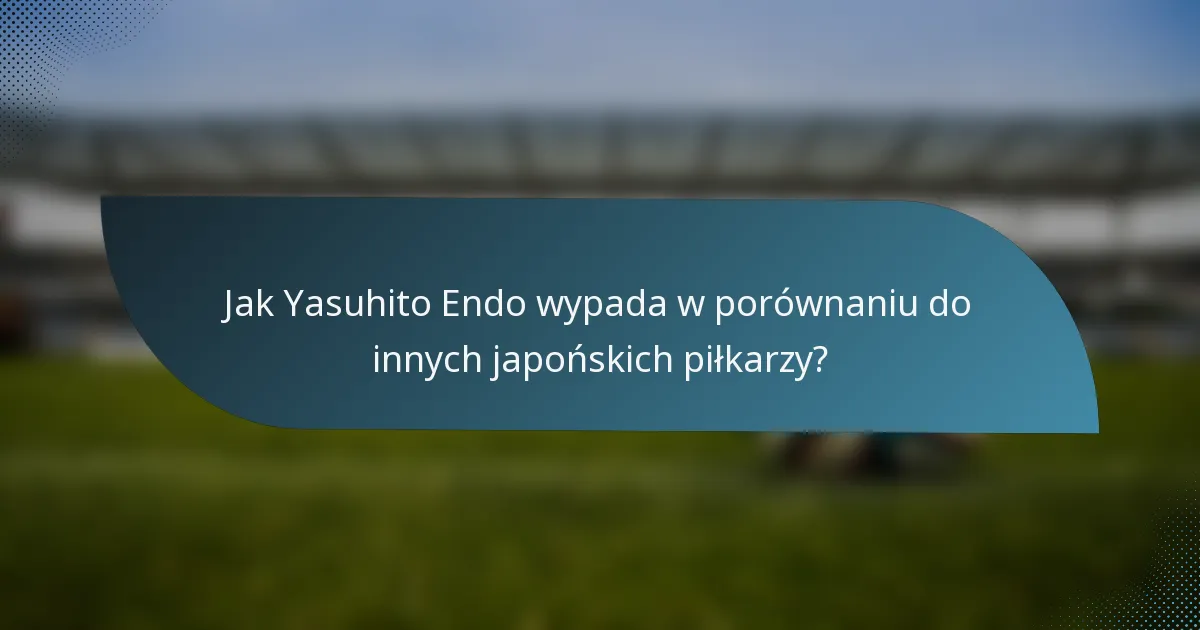 Jak Yasuhito Endo wypada w porównaniu do innych japońskich piłkarzy?