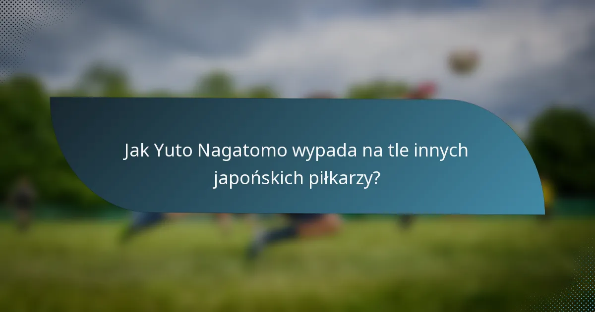 Jak Yuto Nagatomo wypada na tle innych japońskich piłkarzy?