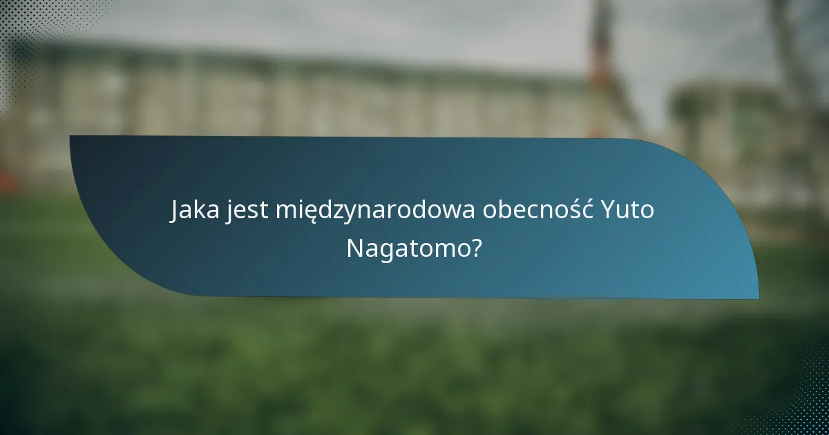 Jaka jest międzynarodowa obecność Yuto Nagatomo?