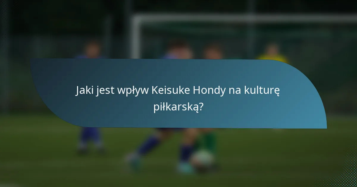 Jaki jest wpływ Keisuke Hondy na kulturę piłkarską?