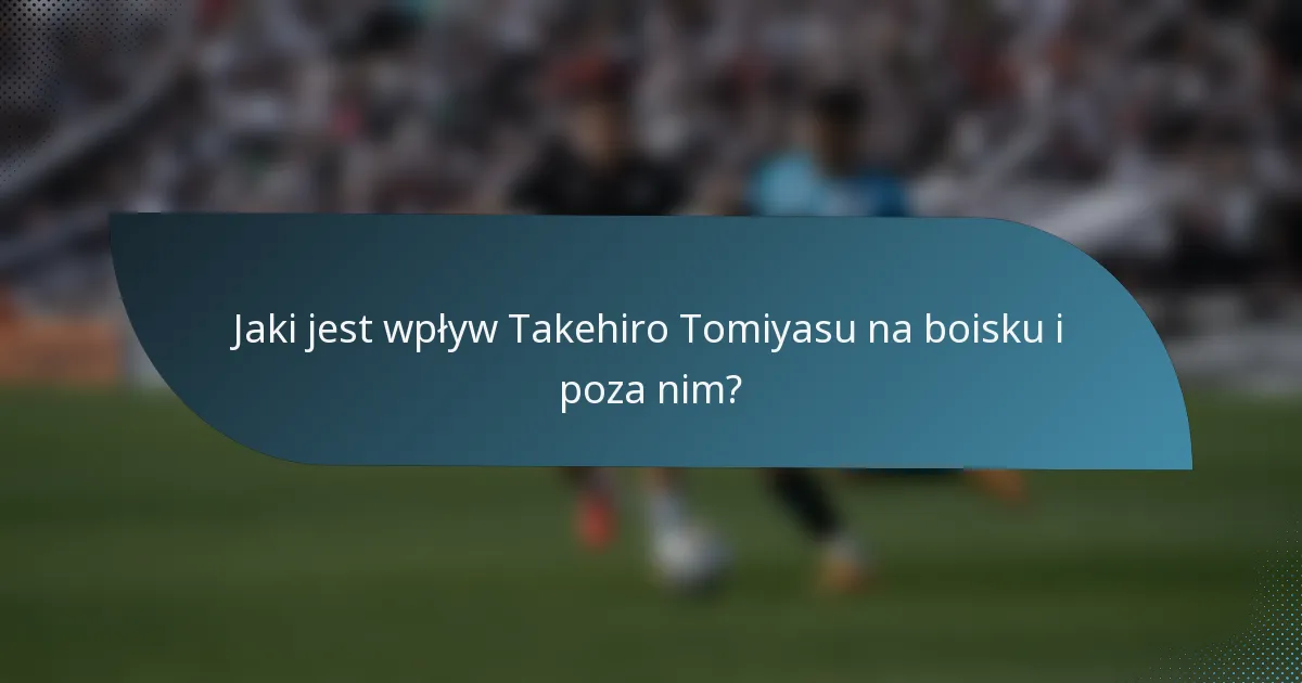 Jaki jest wpływ Takehiro Tomiyasu na boisku i poza nim?