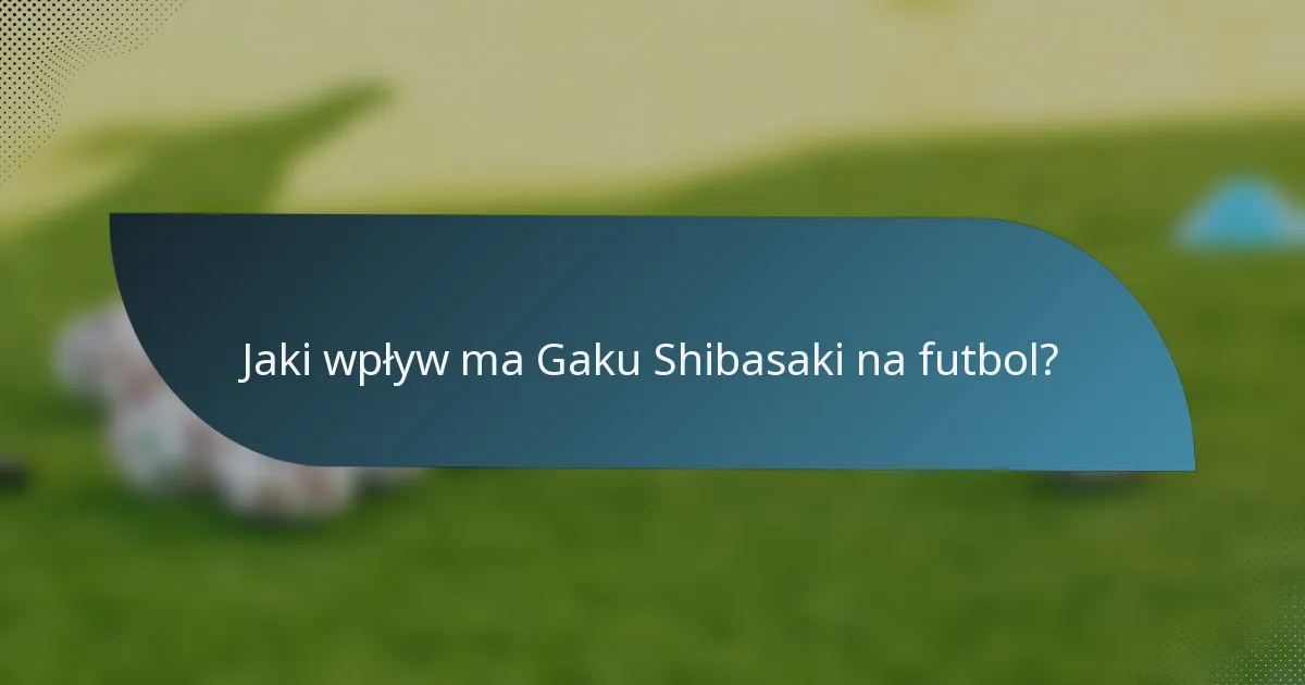 Jaki wpływ ma Gaku Shibasaki na futbol?