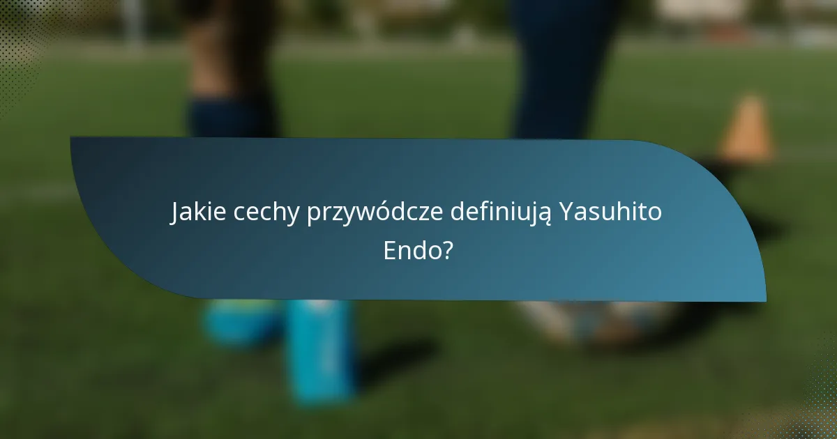 Jakie cechy przywódcze definiują Yasuhito Endo?