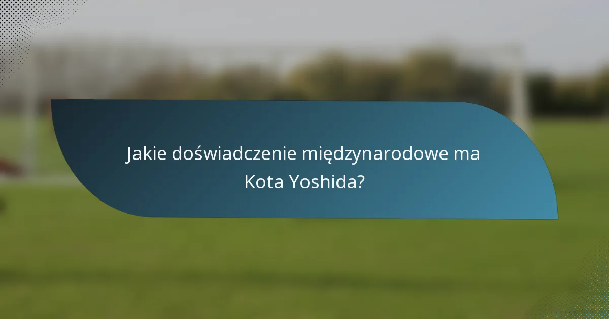 Jakie doświadczenie międzynarodowe ma Kota Yoshida?