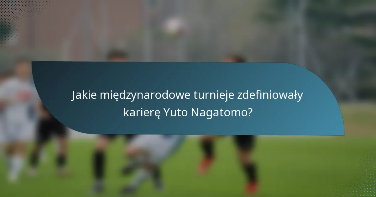 Jakie międzynarodowe turnieje zdefiniowały karierę Yuto Nagatomo?