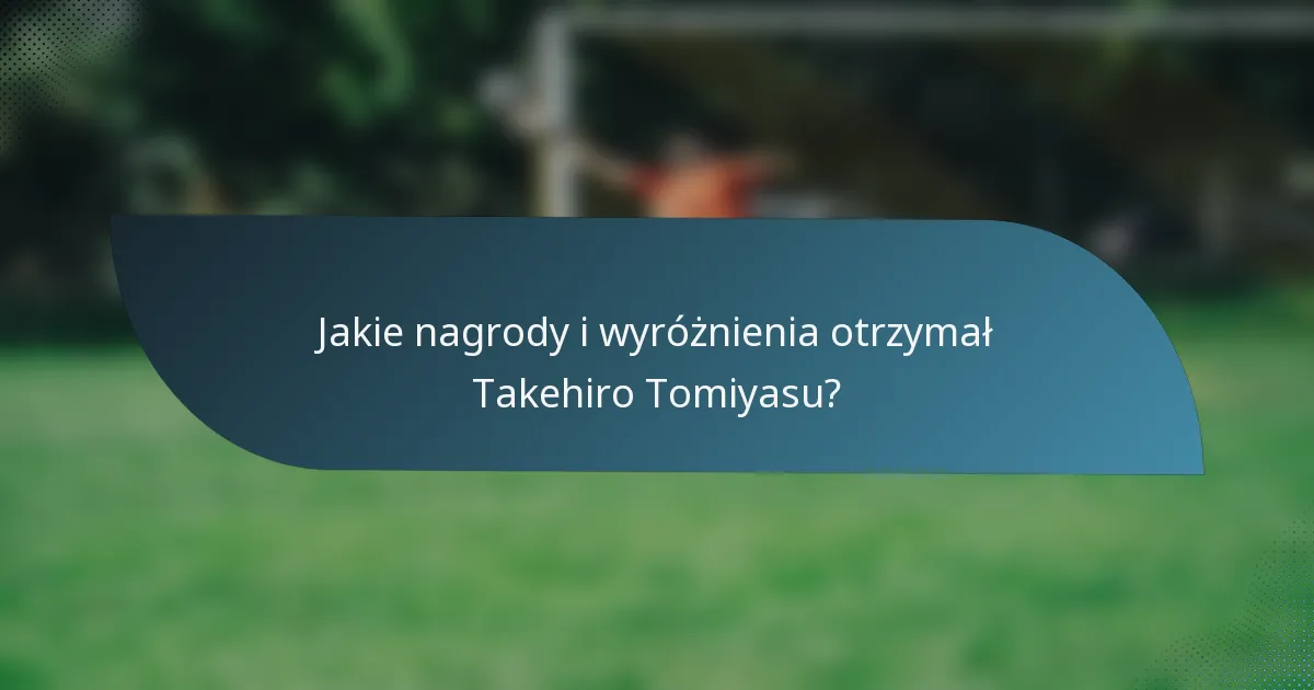 Jakie nagrody i wyróżnienia otrzymał Takehiro Tomiyasu?