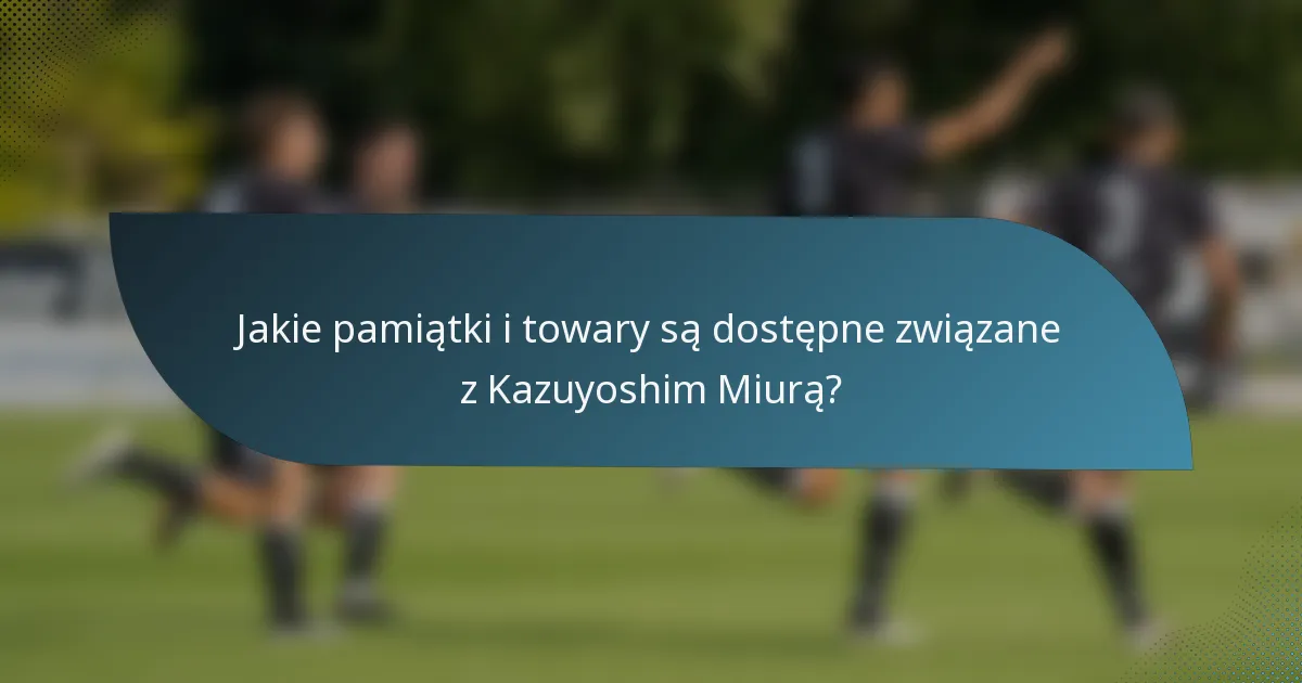 Jakie pamiątki i towary są dostępne związane z Kazuyoshim Miurą?