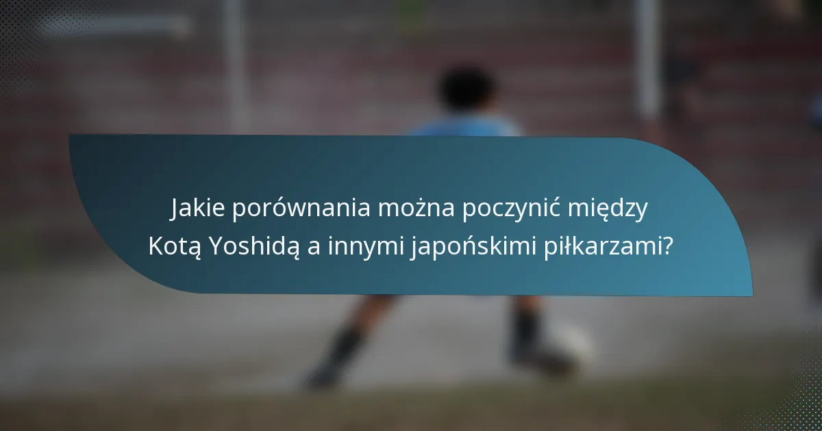 Jakie porównania można poczynić między Kotą Yoshidą a innymi japońskimi piłkarzami?
