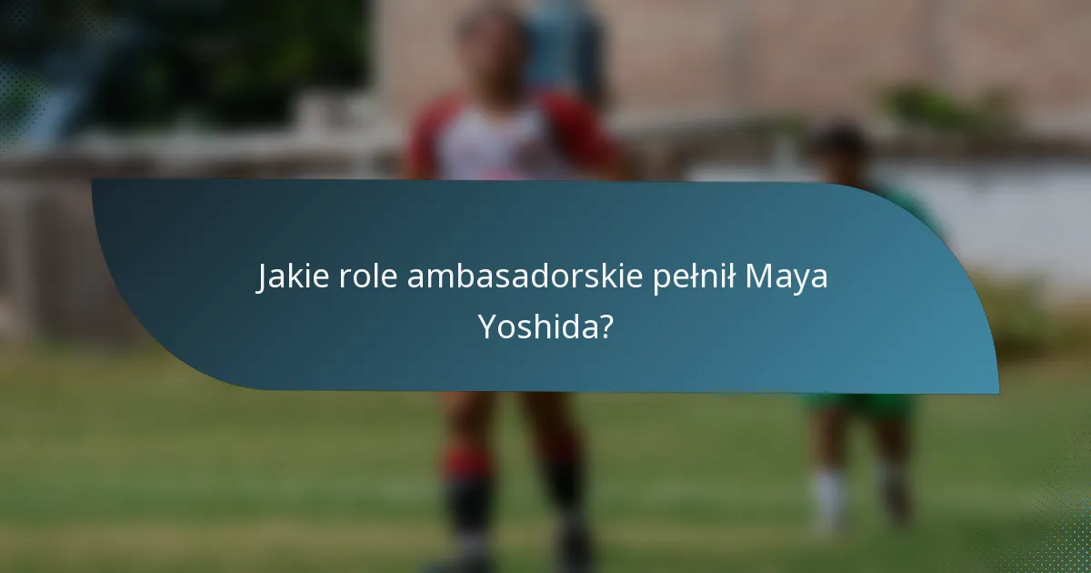 Jakie role ambasadorskie pełnił Maya Yoshida?