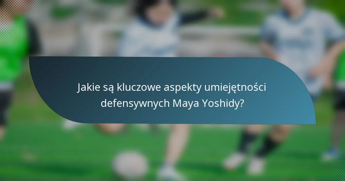 Jakie są kluczowe aspekty umiejętności defensywnych Maya Yoshidy?
