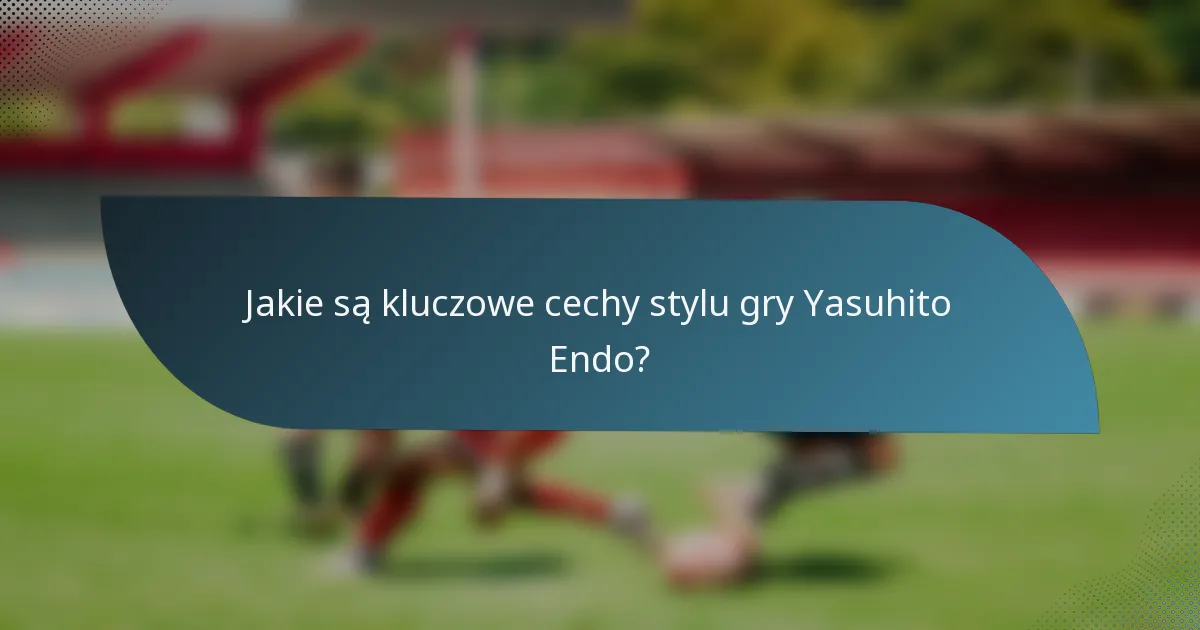Jakie są kluczowe cechy stylu gry Yasuhito Endo?
