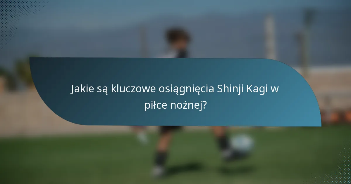 Jakie są kluczowe osiągnięcia Shinji Kagi w piłce nożnej?