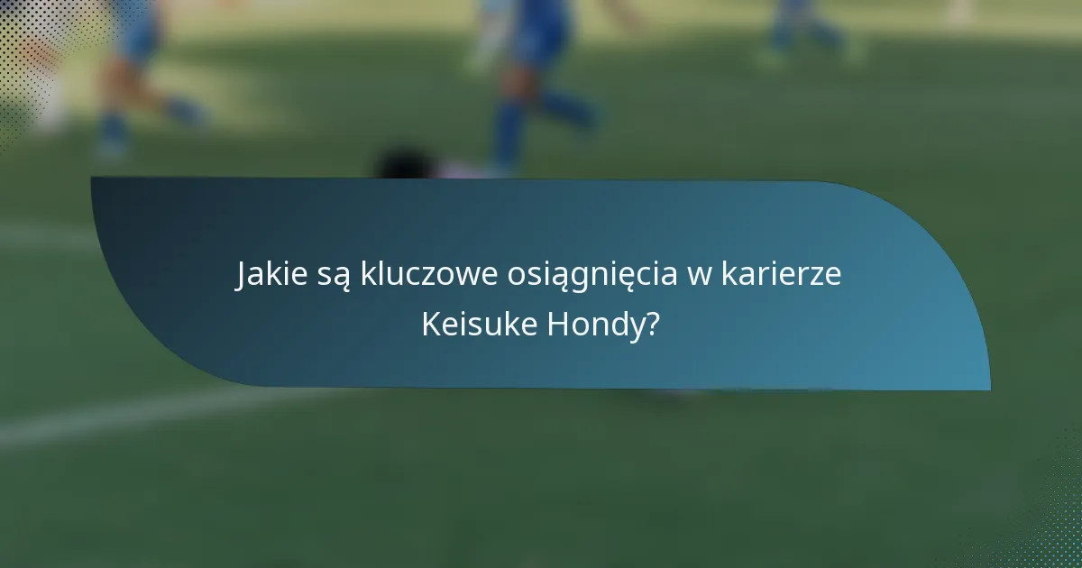 Jakie są kluczowe osiągnięcia w karierze Keisuke Hondy?