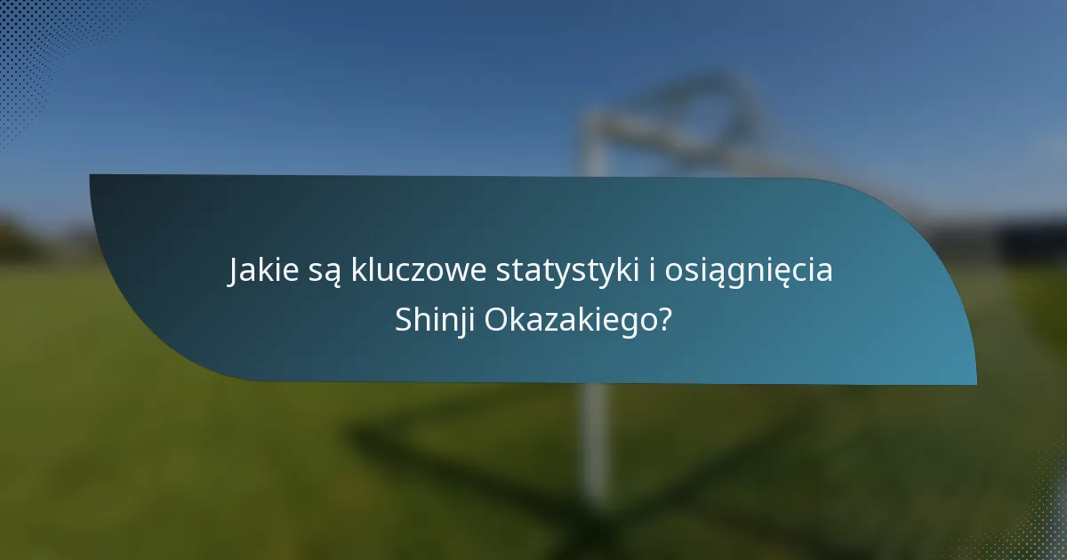 Jakie są kluczowe statystyki i osiągnięcia Shinji Okazakiego?