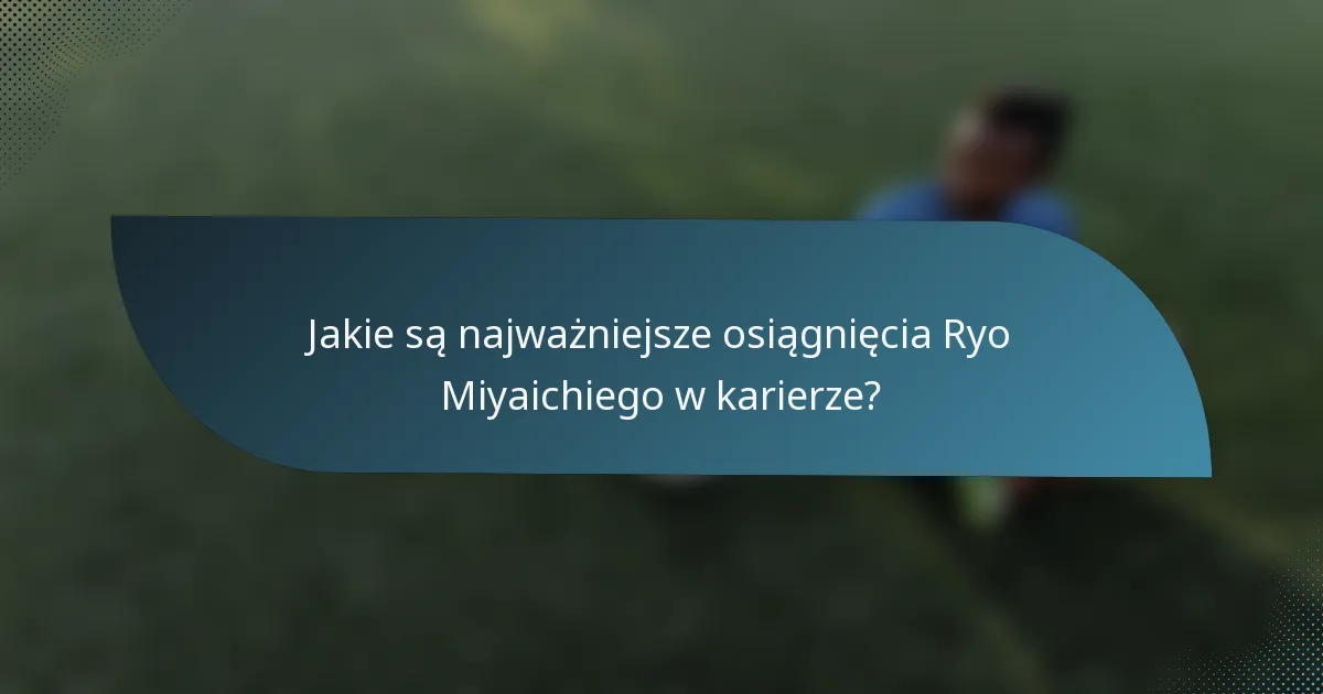 Jakie są najważniejsze osiągnięcia Ryo Miyaichiego w karierze?