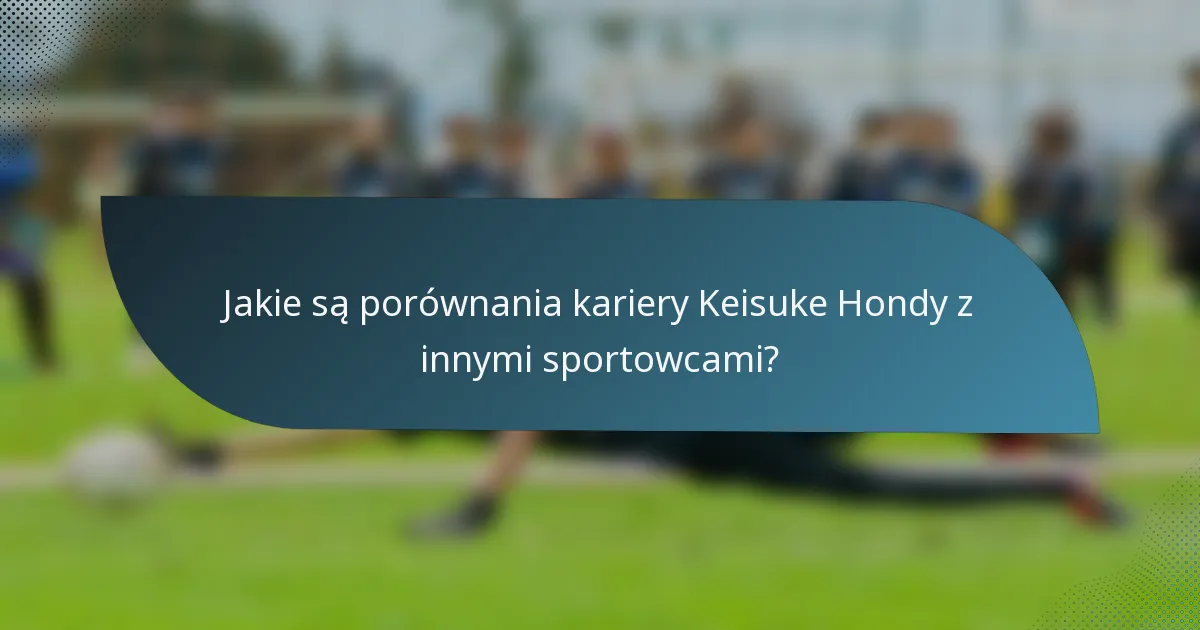 Jakie są porównania kariery Keisuke Hondy z innymi sportowcami?