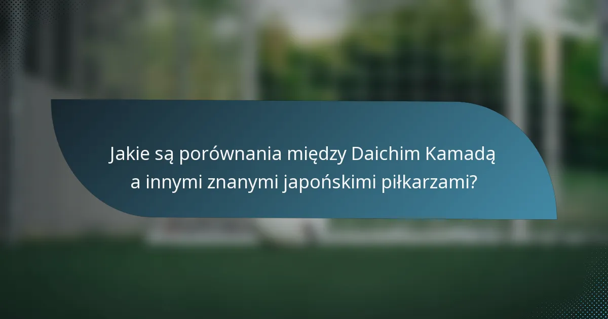 Jakie są porównania między Daichim Kamadą a innymi znanymi japońskimi piłkarzami?