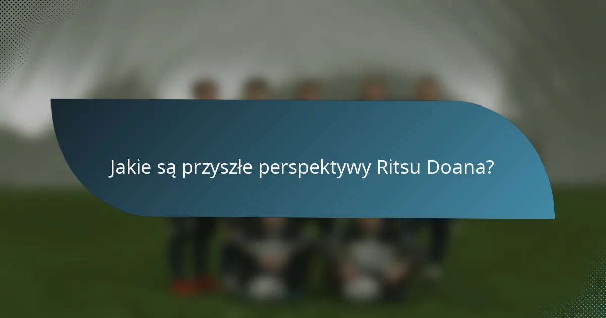 Jakie są przyszłe perspektywy Ritsu Doana?