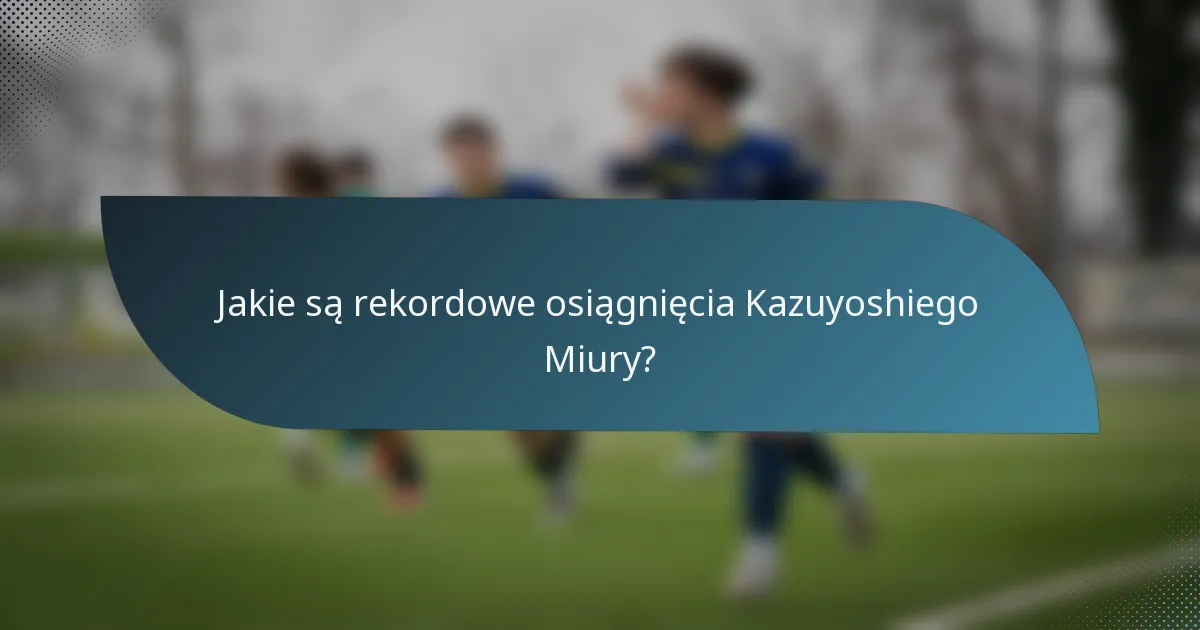 Jakie są rekordowe osiągnięcia Kazuyoshiego Miury?
