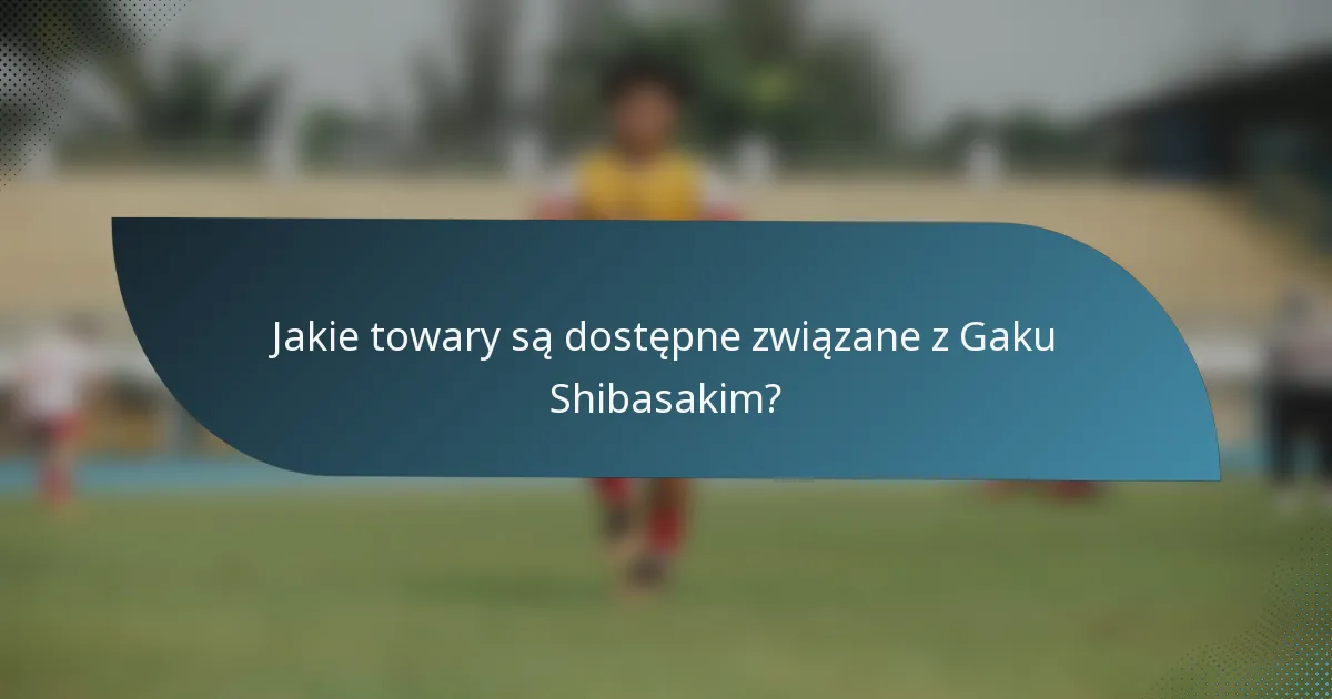 Jakie towary są dostępne związane z Gaku Shibasakim?