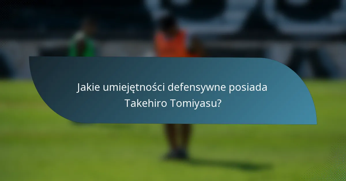 Jakie umiejętności defensywne posiada Takehiro Tomiyasu?