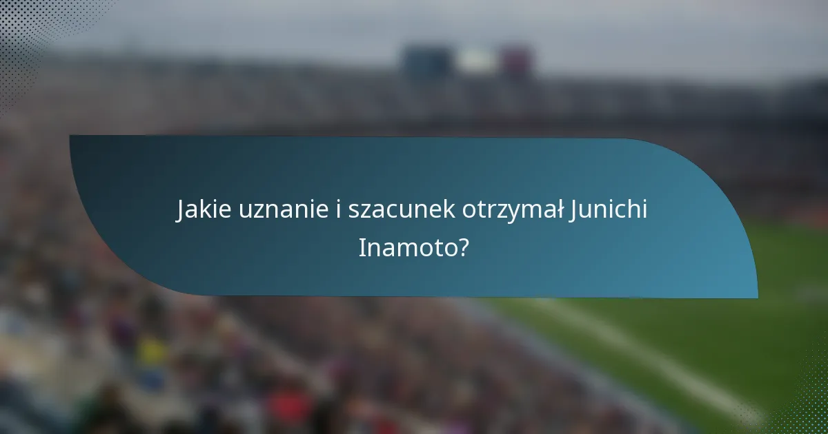 Jakie uznanie i szacunek otrzymał Junichi Inamoto?