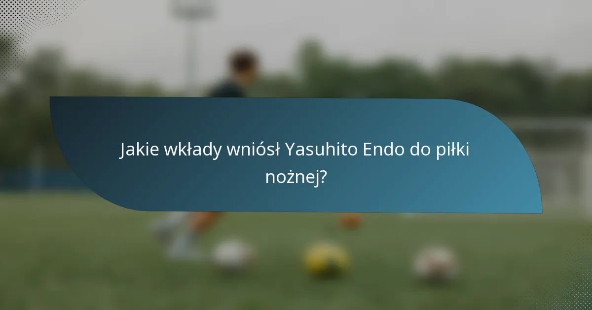 Jakie wkłady wniósł Yasuhito Endo do piłki nożnej?